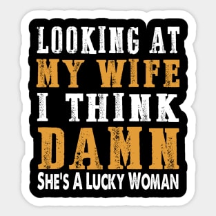 Looking at my wife I think damn she's a lucky woman Sticker